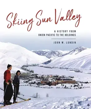 Skiing Sun Valley: A History from Union Pacific to the Holdings, Hardcover/John W. Lundin