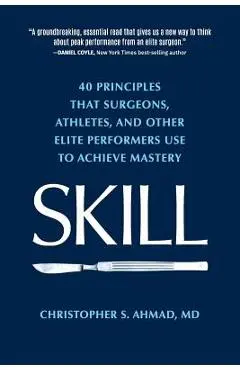 Skill: 40 principles that surgeons, athletes, and other elite performers use to achieve mastery - Christopher S. Ahmad