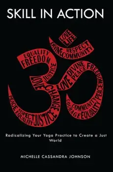 Skill in Action: Radicalizing Your Yoga Practice to Create a Just World, Paperback/Michelle Cassandra Johnson