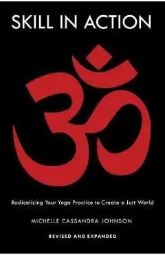 Skill in Action: Radicalizing Your Yoga Practice to Create a Just World - Michelle Cassandra Johnson