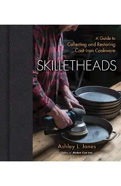 Skilletheads: A Guide to Collecting and Restoring Cast-Iron Cookware - Ashley L. Jones