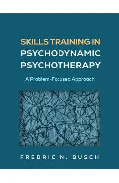 Skills Training in Psychodynamic Psychotherapy: A Problem-Focused Approach - Fredric N. Busch