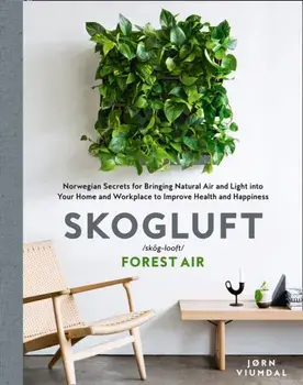 Skogluft (Forest Air). The Norwegian Secret to Bringing the Right Plants Indoors to Improve Your Health and Happiness, Hardback/Jorn Viumdal