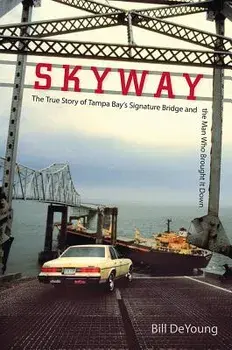 Skyway: The True Story of Tampa Bay's Signature Bridge and the Man Who Brought It Down, Paperback/Bill DeYoung
