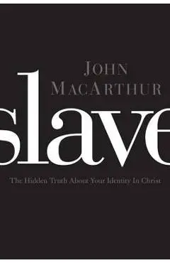 Slave: The Hidden Truth about Your Identity in Christ - John F. Macarthur