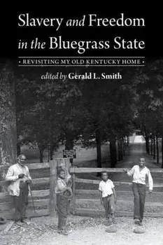Slavery and Freedom in the Bluegrass State. Revisiting My Old Kentucky Home, Hardback/Gerald L. Smith