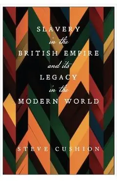 Slavery in the British Empire and Its Legacy in the Modern World - Stephen Cushion