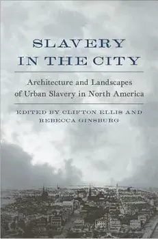 Slavery in the City: Architecture and Landscapes of Urban Slavery in North America, Hardcover/Clifton Ellis