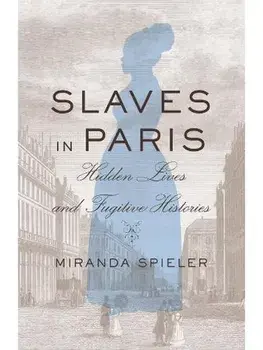 Slaves in Paris. Hidden Lives and Fugitive Histories, Hardback/Miranda Spieler
