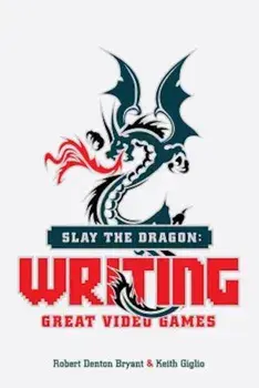 Slay the Dragon: Writing Great Video Games, Paperback/Robert Denton Bryant