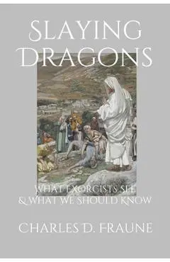 Slaying Dragons: What Exorcists See & What We Should Know - Charles D. Fraune