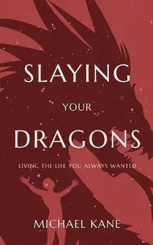 Slaying Your Dragons: Living The Life You Always Wanted, Paperback/Michael Kane