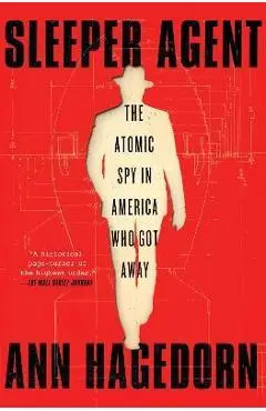 Sleeper Agent: The Atomic Spy in America Who Got Away - Ann Hagedorn