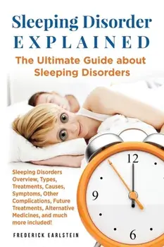Sleeping Disorder Explained: The Ultimate Guide about Sleeping Disorders, Paperback/Frederick Earlstein