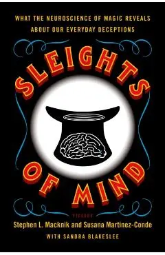 Sleights of Mind: What the Neuroscience of Magic Reveals about Our Everyday Deceptions - Stephen Macknik