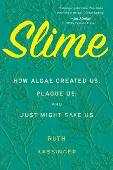 Slime: How Algae Created Us, Plague Us, and Just Might Save Us, Paperback/Ruth Kassinger