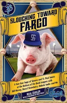 Slouching Toward Fargo: A Two-Year Saga of Sinners and St. Paul Saints at the Bottom of the Bush Leagues with Bill Murray, Darryl Strawberry,, Paperback/Neal Karlen