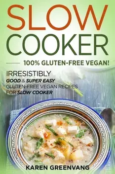 Slow Cooker -100% Gluten-Free Vegan: Irresistibly Good & Super Easy Gluten-Free Vegan Recipes for Slow Cooker, Paperback/Karen Greenvang