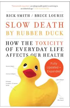 Slow Death by Rubber Duck Fully Expanded and Updated: How the Toxicity of Everyday Life Affects Our Health - Rick Smith