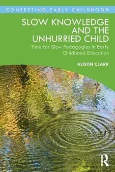 Slow Knowledge and the Unhurried Child. Time for Slow Pedagogies in Early Childhood Education, Paperback/Alison Clark