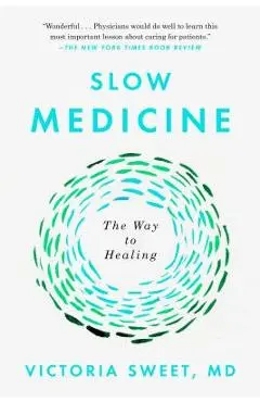 Slow Medicine: The Way to Healing - Victoria Sweet