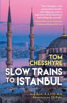 Slow Trains to Istanbul. ...And Back: A 4,570-Mile Adventure on 55 Rides, Hardback/Tom Chesshyre