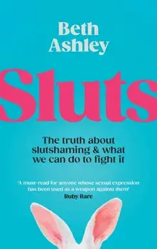 Sluts. The truth about slutshaming and what we can do to fight it, Hardback/Beth Ashley