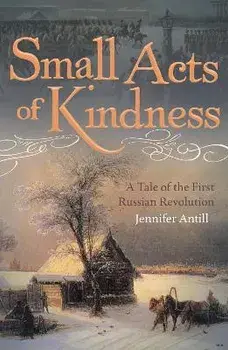 Small Acts of Kindness. A Tale of the First Russian Revolution, Paperback/Jennifer Antill