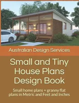 Small and Tiny House Plans Design Book: Small home plans + granny flat plans in Metric and Feet and Inches, Paperback/House Plans