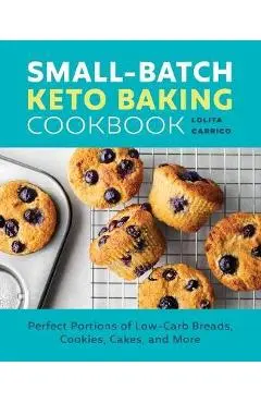 Small-Batch Keto Baking Cookbook: Perfect Portions of Low-Carb Breads, Cookies, Cakes, and More - Lolita Carrico