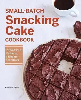 Small-Batch Snacking Cake Cookbook: 75 Quick-Prep Recipes to Satisfy Your Sweet Tooth, Paperback/Aimee Broussard