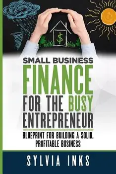 Small Business Finance for the Busy Entrepreneur: Blueprint for Building a Solid, Profitable Business, Paperback/Sylvia Inks