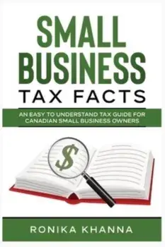 Small Business Tax Facts: An Easy to Understand Tax Guide for Canadian Small Business Owners, Paperback/Ronika Khanna
