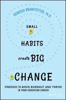 Small Habits Create Big Change. Strategies to Avoid Burnout and Thrive in Your Education Career, Paperback/***