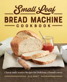Small Loaf Bread Machine Cookbook: Classic and Creative Recipes for Delicious 1-Pound Loaves, Paperback/Elle Scott