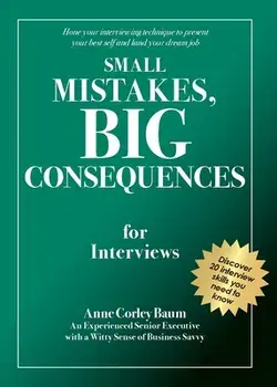 Small Mistakes, Big Consequences, for Interviews: Hone your interviewing technique to present your best self and land your dream job/Anne Corley Baum