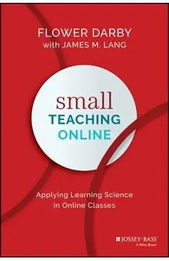 Small Teaching Online: Applying Learning Science in Online Classes - Flower Darby