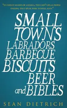 Small Towns Labradors Barbecue Biscuits Beer and Bibles, Paperback/Sean Dietrich