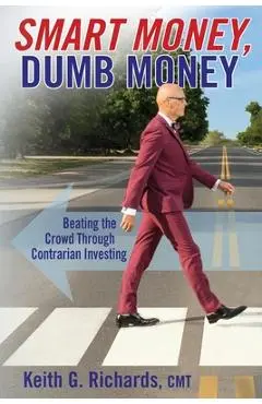 SMART MONEY, Dumb Money: Beating the Crowd Through Contrarian Investing - Keith G. Richards