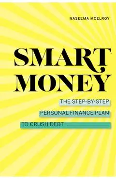 Smart Money: The Step-By-Step Personal Finance Plan to Crush Debt - Naseema Mcelroy