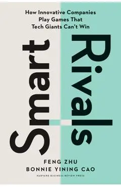 Smart Rivals: How Innovative Companies Play Games That Tech Giants Can't Win - Feng Zhu