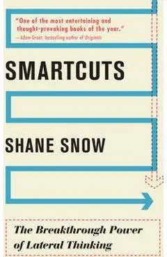 Smartcuts: The Breakthrough Power of Lateral Thinking - Shane Snow