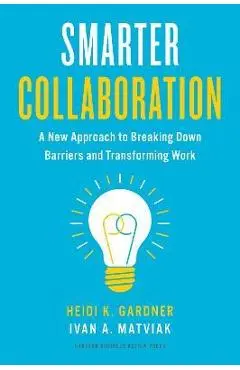 Smarter Collaboration: A New Approach to Breaking Down Barriers and Transforming Work - Heidi K. Gardner