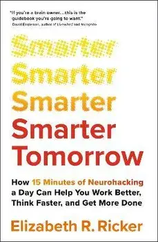 Smarter Tomorrow. How 15 Minutes of Neurohacking a Day Can Help You Work Better, Think Faster, and Get More Done, Paperback/Elizabeth Ricker