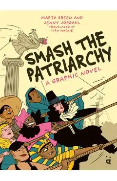 Smash the Patriarchy: A Graphic Novel - Marta Breen