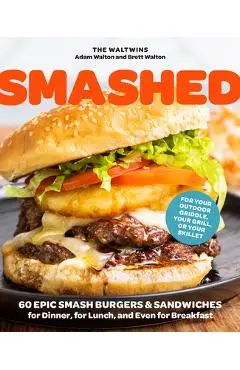 Smashed: 60 Epic Smash Burgers and Sandwiches for Dinner, for Lunch, and Even for Breakfast--For Your Outdoor Griddle, Grill, o - Adam Walton