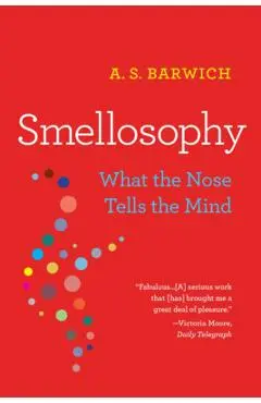 Smellosophy: What the Nose Tells the Mind - A. S. Barwich