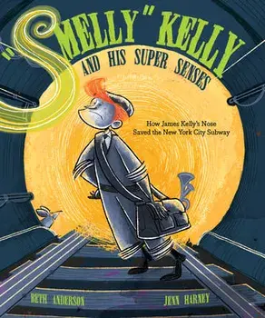 Smelly Kelly and His Super Senses: How James Kelly's Nose Saved the New York City Subway, Hardcover/Beth Anderson