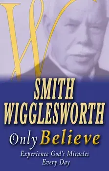 Smith Wigglesworth Only Believe, Paperback/Smith Wigglesworth