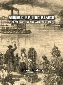 Smoke Up the River: Steamboats and the Arkansas Delta, Hardcover/Van Hawkins